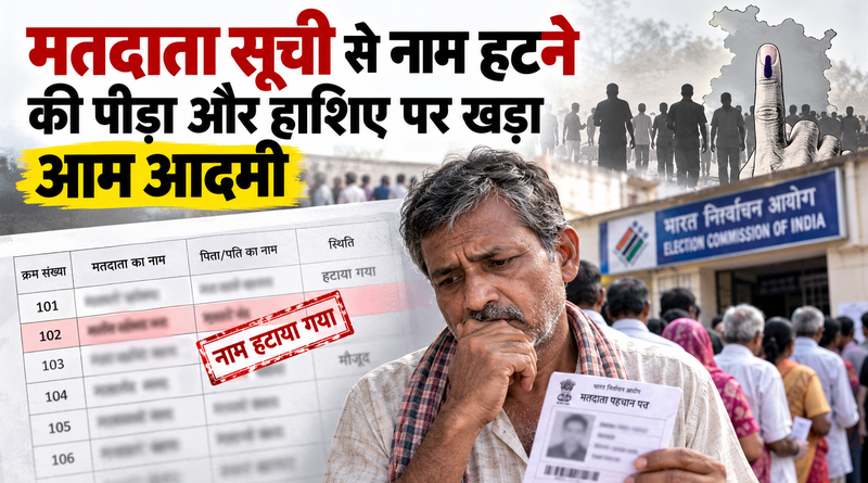 मतदाता सूची से नाम हटने की पीड़ा और हाशिए पर खड़ा आम आदमी
