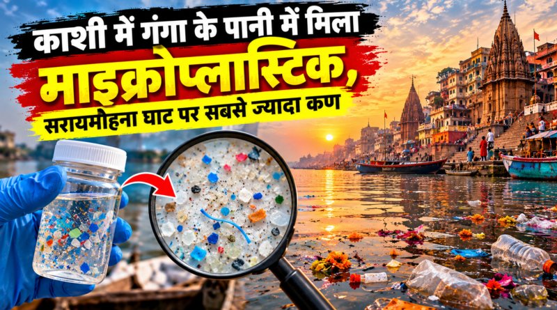 काशी में गंगा के पानी में मिला माइक्रोप्लास्टिक, सरायमोहना घाट पर सबसे ज्यादा कण